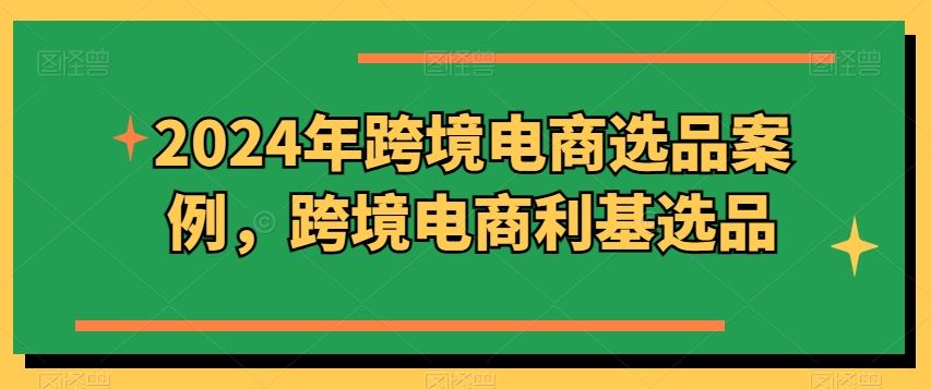 2024年跨境电商选品案例，跨境电商利基选品（更新）-副业猫