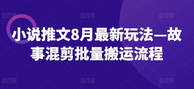 小说推文8月最新玩法—故事混剪批量搬运流程-副业猫