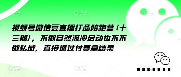 视频号微信豆直播打品陪跑营(十三期)，‮做不‬自‮流然‬冷‮动启‬也不不做私域，‮接直‬通‮付过‬费拿结果-副业猫