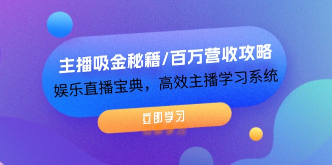 主播吸金秘籍/百万营收攻略，娱乐直播宝典，高效主播学习系统-副业猫