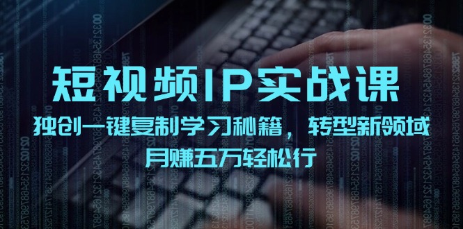 短视频IP实战课，独创一键复制学习秘籍，转战新领域，月赚五万轻松行-副业猫