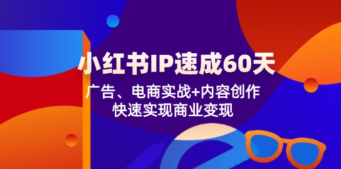 小红书IP速成60天：广告、电商实战+内容创作，快速实现商业变现-副业猫