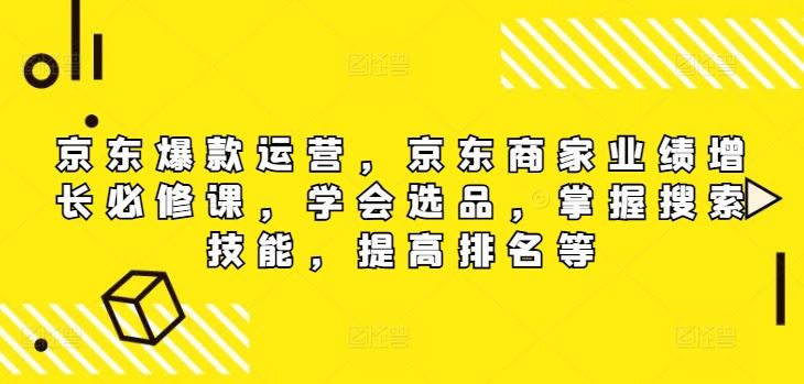 京东爆款运营，京东商家业绩增长必修课，学会选品，掌握搜索技能，提高排名等-副业猫