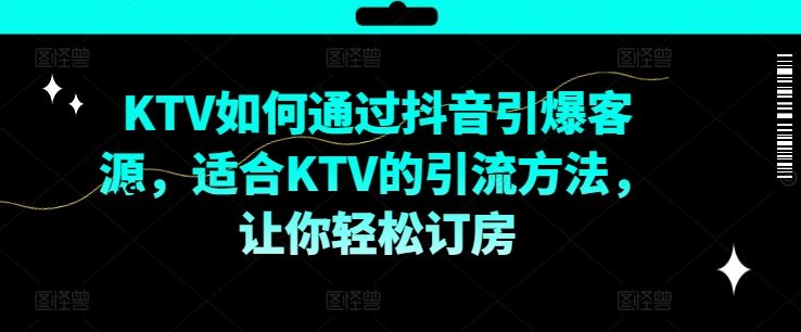 KTV抖音短视频营销，KTV如何通过抖音引爆客源，适合KTV的引流方法，让你轻松订房-副业猫