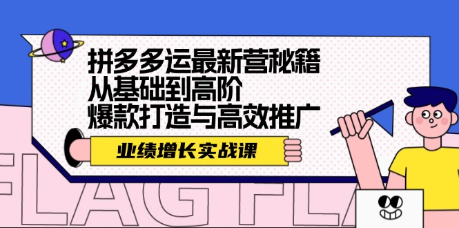 （12260期）拼多多运最新营秘籍：业绩 增长实战课，从基础到高阶，爆款打造与高效推广-副业猫