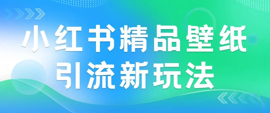 2024蓝海赛道，小红书精品壁纸引流新玩法，小白轻松日入300+-副业猫