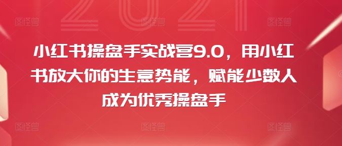 小红书操盘手实战营9.0，用小红书放大你的生意势能，赋能少数人成为优秀操盘手-副业猫