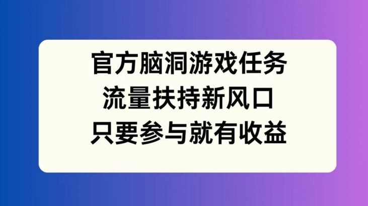 官方脑洞游戏任务，流量扶持新风口，只要参与就有收益【揭秘】-副业猫