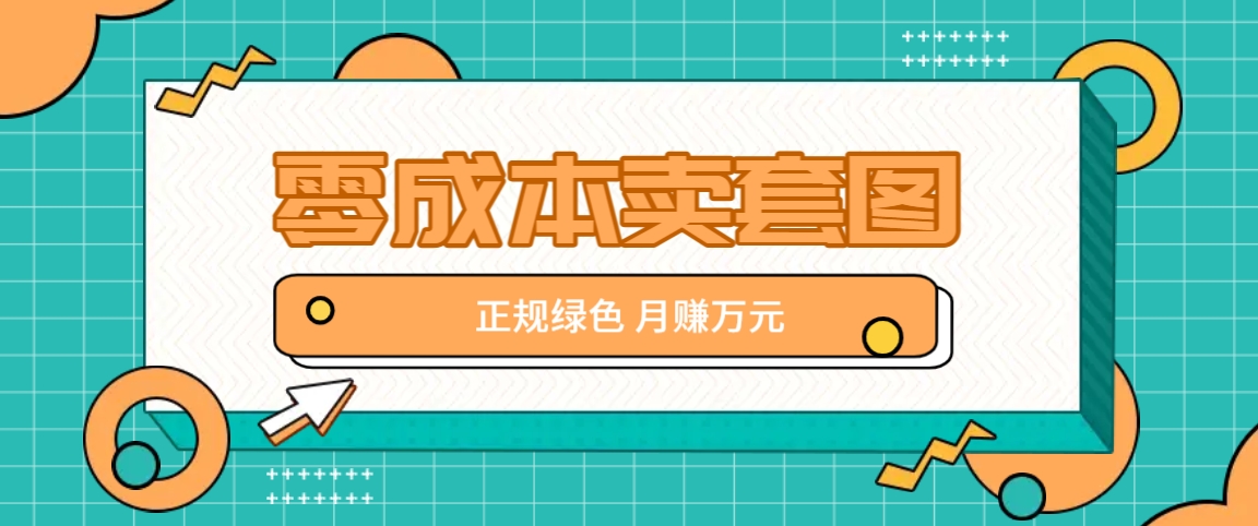 零成本卖套图，绿色正规项目，简单操作月收益10000+【揭秘】-副业猫