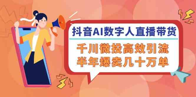 抖音AI数字人直播带货，千川微投高效引流，半年爆卖几十万单-副业猫