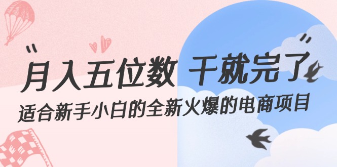 （12241期）月入五位数 干就完了 适合新手小白的全新火爆的电商项目-副业猫