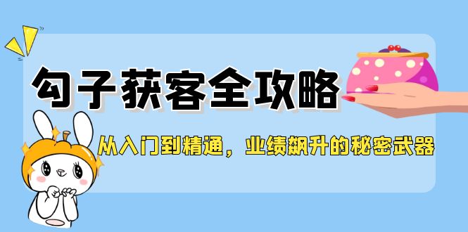 （12247期）从入门到精通，勾子获客全攻略，业绩飙升的秘密武器-副业猫