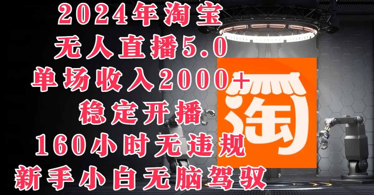 2024年淘宝无人直播5.0，单场收入2000+，稳定开播160小时无违规，新手小白无脑驾驭-副业猫