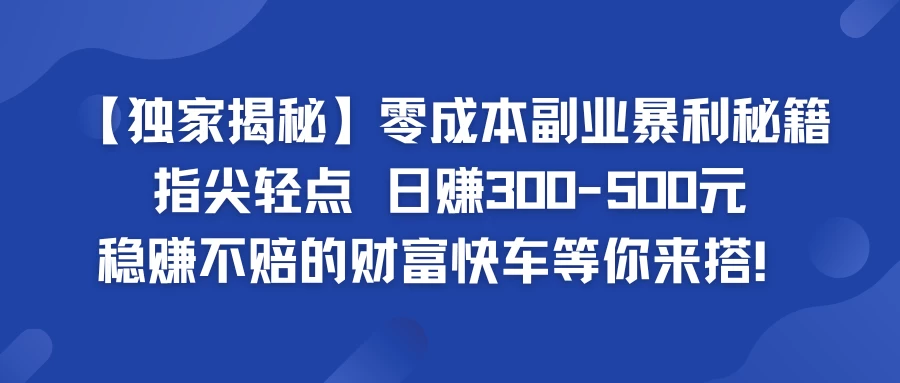 独家揭秘零成本副业暴利秘籍：指尖轻点，日赚300-500元，稳赚不赔的财富快车等你来搭！-副业猫