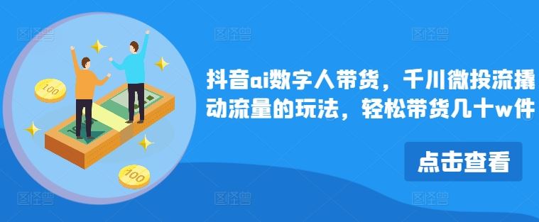 抖音ai数字人带货，千川微投流撬动流量的玩法，轻松带货几十w件-副业猫