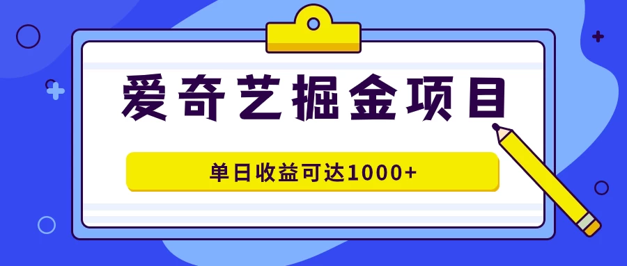 外面收费1980的爱奇艺掘金项目，一条作品几分钟完成，可批量操作，单日收益可达1000+-副业猫