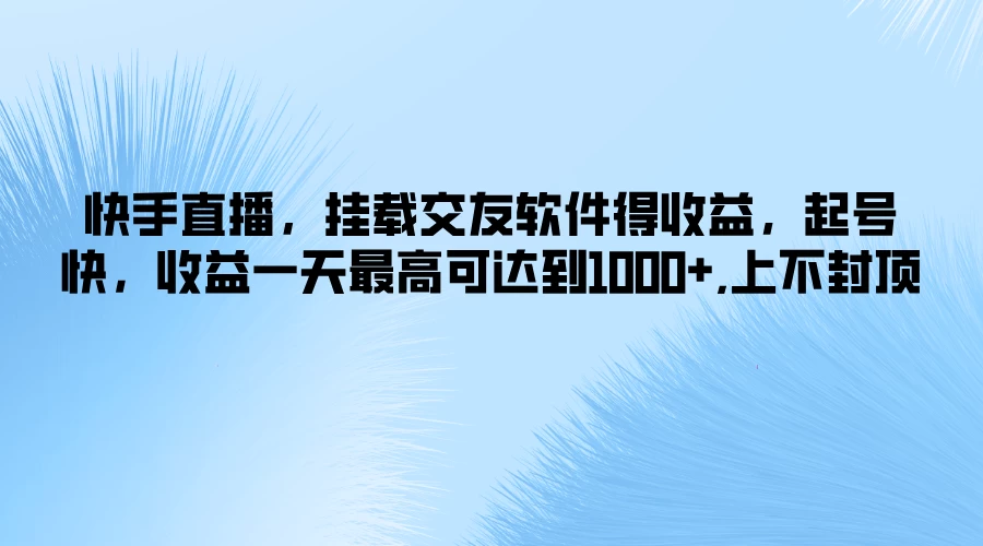 快手直播，挂载交友软件得收益，起号快，收益一天最高可达到1000+，上不封顶-副业猫