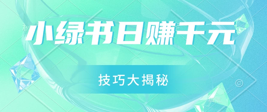 小绿书日赚千元秘籍：零基础搬运技巧大揭秘，轻松实现财富增长-副业猫