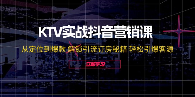 KTV实战抖音营销课：从定位到爆款 解锁引流订房秘籍 轻松引爆客源-副业猫