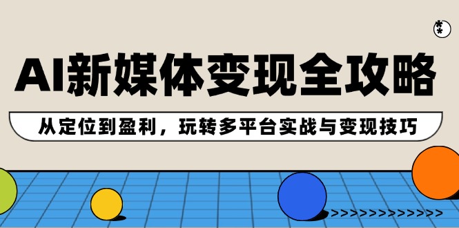 AI新媒体变现全攻略：从定位到盈利，玩转多平台实战与变现技巧-副业猫