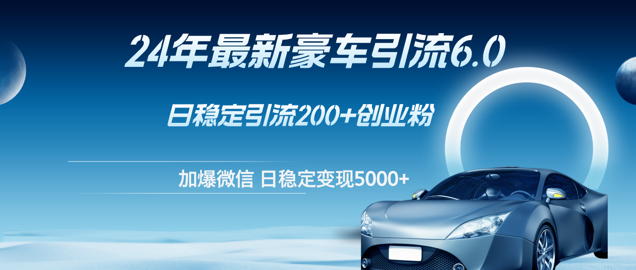 （12268期）24年最新豪车引流6.0，日引500+创业粉，日稳定变现5000+-副业猫