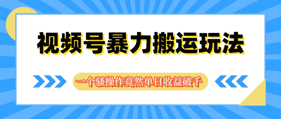 视频号暴力搬运玩法，一个骚操作竟然单日收益破千-副业猫