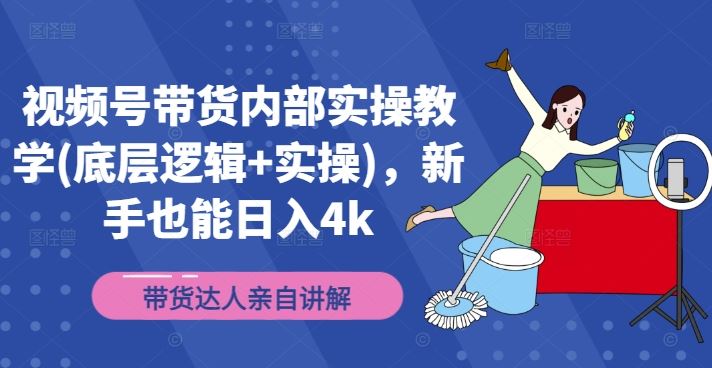 视频号带货内部实操教学(底层逻辑+实操)，新手也能日入4k-副业猫