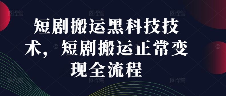 短剧搬运黑科技技术，短剧搬运正常变现全流程-副业猫