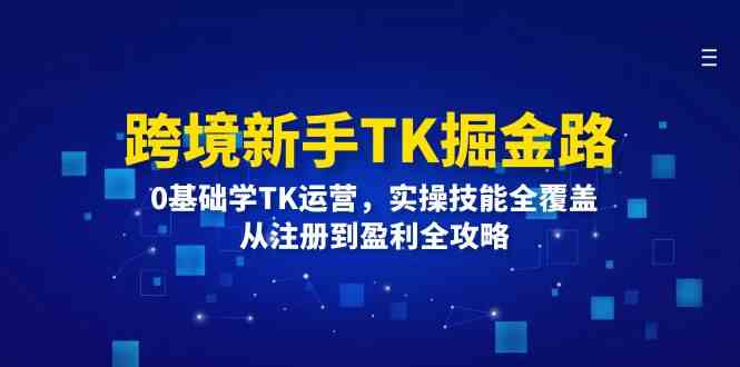 跨境新手TK掘金路：0基础学TK运营，实操技能全覆盖，从注册到盈利全攻略-副业猫