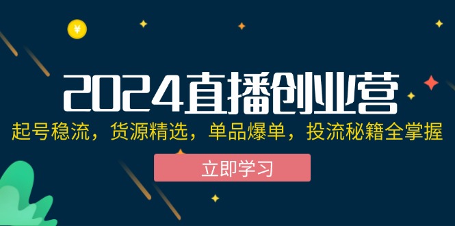 （12308期）2024直播创业营：起号稳流，货源精选，单品爆单，投流秘籍全掌握-副业猫