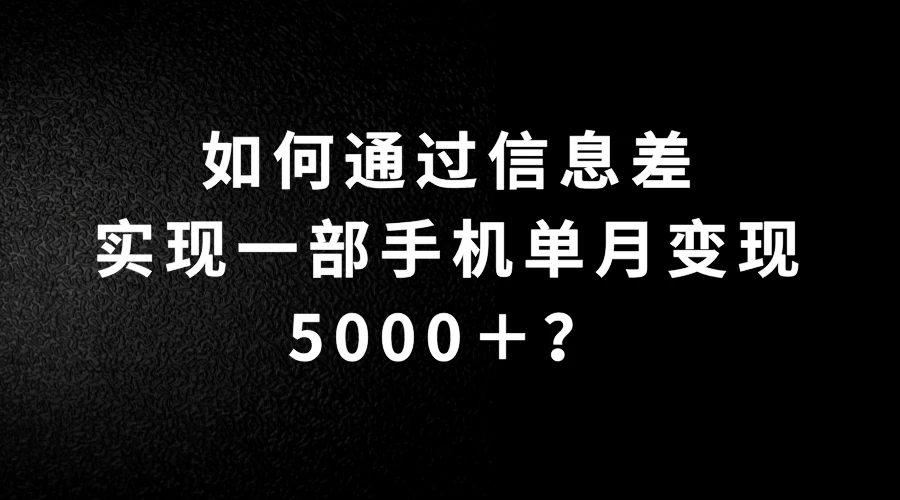 如何通过信息差实现一部手机单月变现5000＋？简单无脑搬砖玩法，快看看适不适合你-副业猫