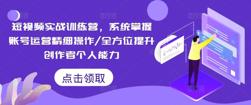 短视频实战训练营，系统掌握账号运营精细操作/全方位提升创作者个人能力-副业猫