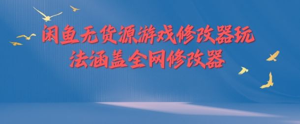 闲鱼无货源游戏修改器玩法涵盖全网修改器-副业猫