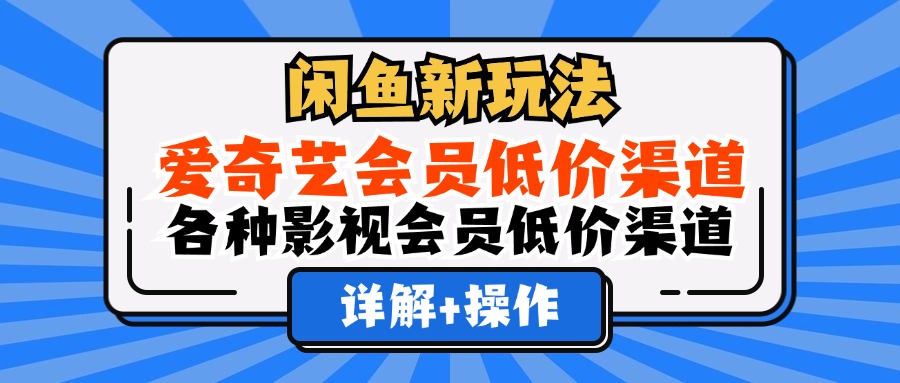 （12320期）闲鱼新玩法，爱奇艺会员低价渠道，各种影视会员低价渠道详解-副业猫