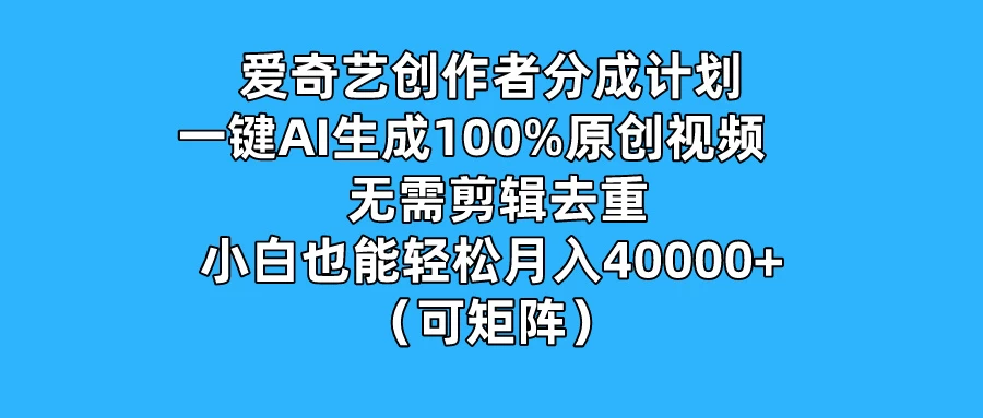 爱奇艺创作者分成计划，一键AI生成100%原创视频，无需剪辑、去重，小白也能轻松月入40000+ （可矩阵）-副业猫