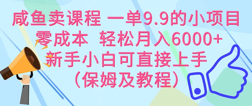 咸鱼卖课程 一单9.9的小项目  零成本  轻松月入6000+新手小白可直接上手（保姆级教程）-副业猫