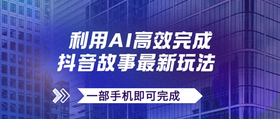 抖音故事最新玩法，通过AI一键生成文案和视频，实现日收入500+，一部手机即可完成-副业猫