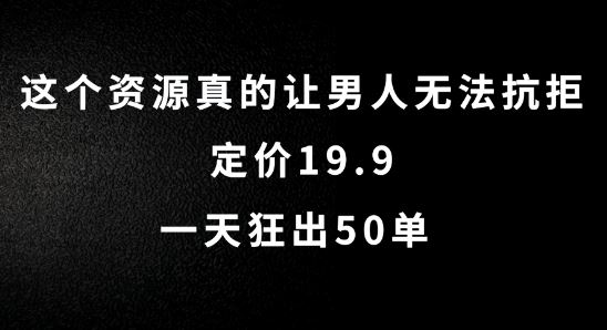 这个资源真的让男人无法抗拒，定价19.9.一天狂出50单【揭秘】-副业猫