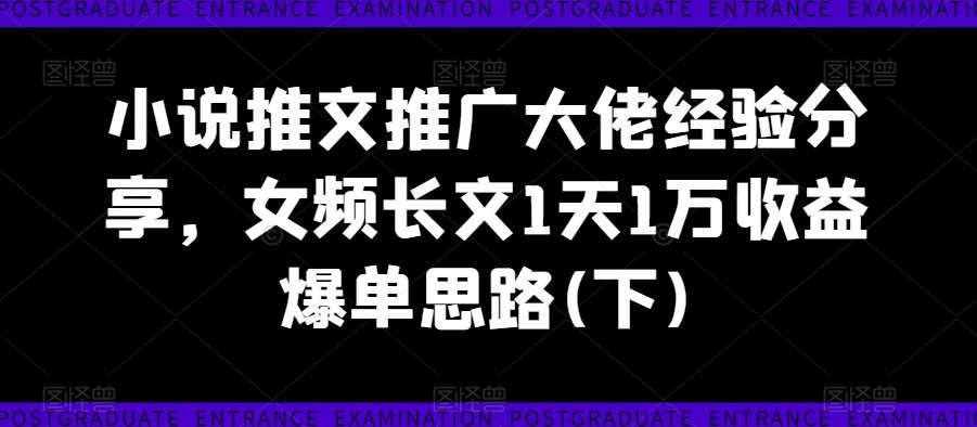 小说推文推广大佬经验分享，女频长文1天1万收益爆单思路(下)-副业猫