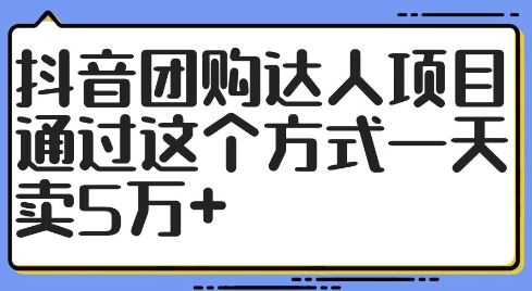 抖音团购达人项目，通过这个方式一天卖5万+【揭秘】-副业猫