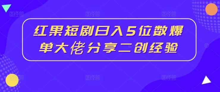 红果短剧日入5位数爆单大佬分享二创经验-副业猫