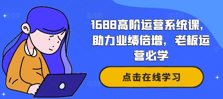 1688高阶运营系统课，助力业绩倍增，老板运营必学-副业猫