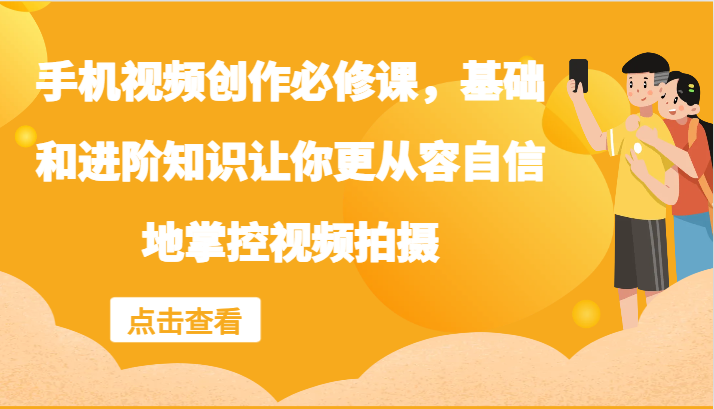 手机视频创作必修课，基础和进阶知识让你更从容自信地掌控视频拍摄-副业猫