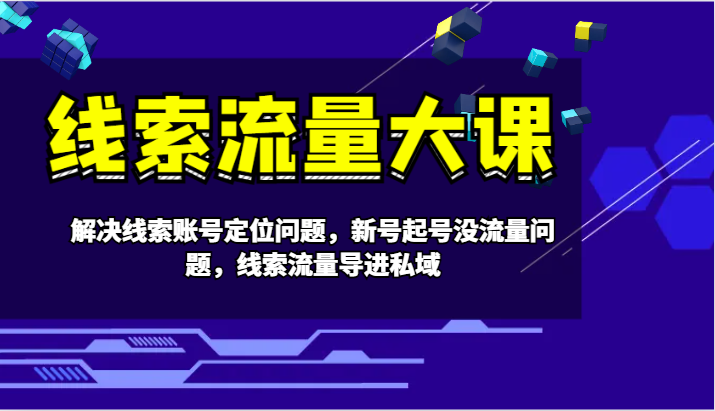 线索流量大课-解决线索账号定位问题，新号起号没流量问题，线索流量导进私域-副业猫