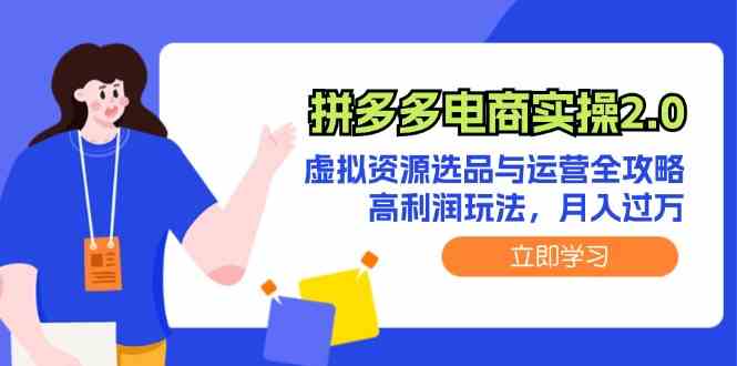 拼多多电商实操2.0：虚拟资源选品与运营全攻略，高利润玩法，月入过万-副业猫