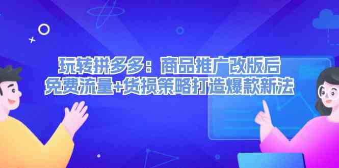 玩转拼多多：商品推广改版后免费流量+货损策略打造爆款新法-副业猫