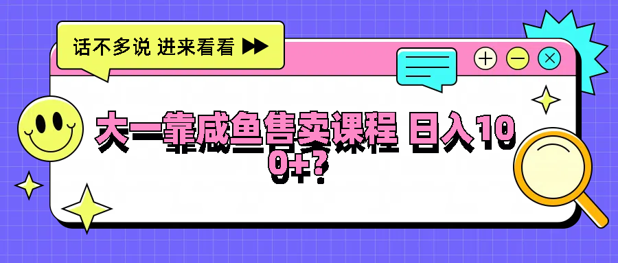 大一靠咸鱼售卖课程日入100+，没有任何门槛，有手就行-副业猫