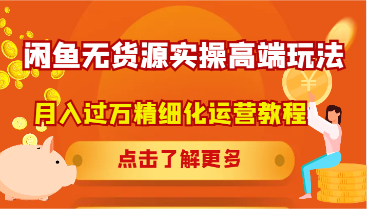 闲鱼无货源实操高端玩法，月入过万精细化运营教程-副业猫