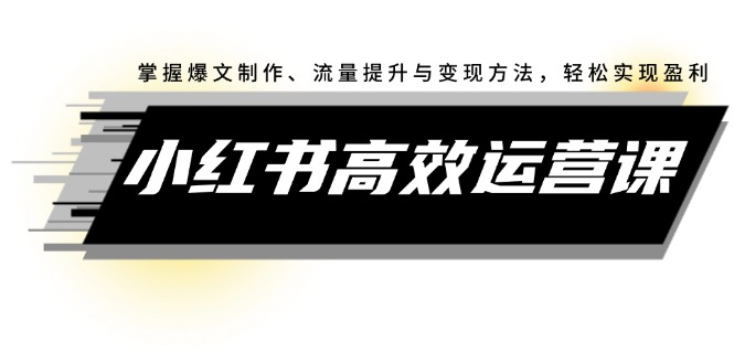 （12369期）小红书高效运营课：掌握爆文制作、流量提升与变现方法，轻松实现盈利-副业猫