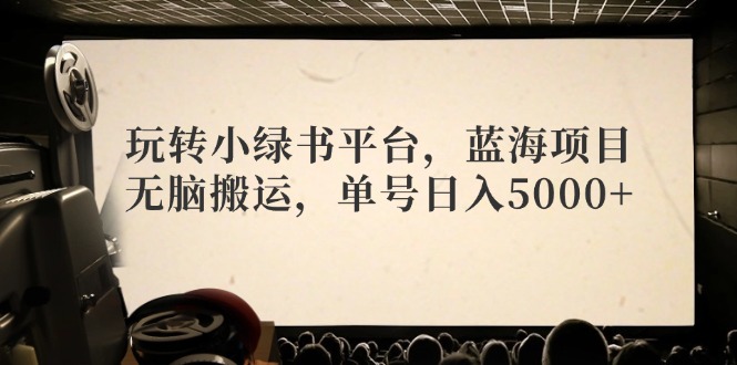 （12366期）玩转小绿书平台，蓝海项目，无脑搬运，单号日入5000+-副业猫